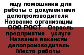 ищу помошника для работы с документами, делопроизводителя  › Название организации ­ ООО РОСТ › Отрасль предприятия ­ услуги › Название вакансии ­ делопроизводитель › Место работы ­ тольятти, Центральный район, › Минимальный оклад ­ 13 000 - Самарская обл. Работа » Вакансии   . Самарская обл.